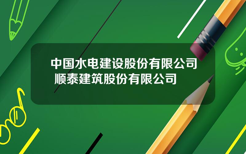 中国水电建设股份有限公司 顺泰建筑股份有限公司